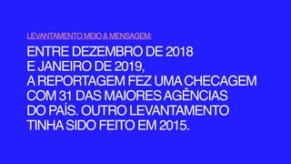 ENTRE DEZEMBRO DE 2018
E JANEIRO DE 2019,
AREPORTAGEM FEZ UMACHECAGEM
COM 31 DAS MAIORESAGÊNCIAS
DO PAÍS. OUTRO LEVANTAMENTO
TINHASIDO FEITO EM 2015.
LEVANTAMENTO MEIO & MENSAGEM: