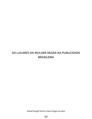 227
Os lugares da mulher negra na publicidade
brasileira
Rafael Rangel Winch, Giane Vargas Escobar
 