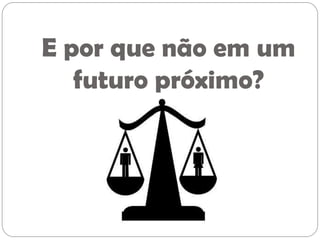 E por que não em um
   futuro próximo?
 