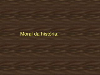 Moral da história:  