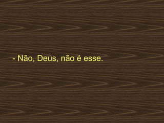 - Não, Deus, não é esse.  