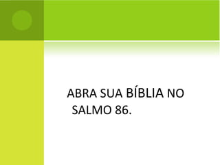 ABRA SUA  BÍBLIA  NO SALMO 86. 
