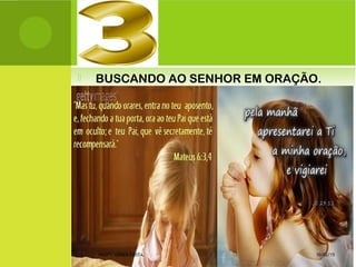  BUSCANDO AO SENHOR EM ORAÇÃO.
10/02/15PROFª: GRAÇA COSTA.
 
