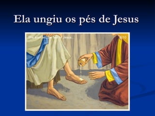 Ela ungiu os pés de Jesus
 