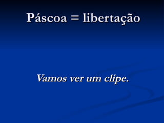 Páscoa = libertação



 Vamos ver um clipe.
 