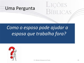 Uma Pergunta

Como o esposo pode ajudar a
esposa que trabalha fora?

Pr. Moisés Sampaio de Paula

30

 