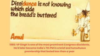1986: VP Singh is one of the most prominent Congress dissidents.
He'd later become India's 7th PM in a brief and tumultuous
premiership that lasted less than a year
 