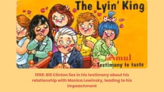 1998: Bill Clinton lies in his testimony about his
relationship with Monica Lewinsky, leading to his
impeachment
 
