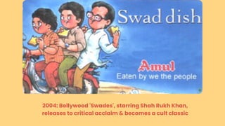 2004: Bollywood 'Swades', starring Shah Rukh Khan,
releases to critical acclaim & becomes a cult classic
 