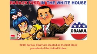2009: Barack Obama is elected as the first black
president of the United States.
 