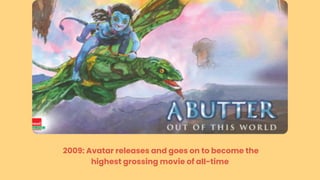 2009: Avatar releases and goes on to become the
highest grossing movie of all-time
 