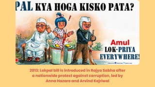 2013: Lokpal bill is introduced in Rajya Sabha after
a nationwide protest against corruption, led by
Anna Hazare and Arvind Kejriwal
 
