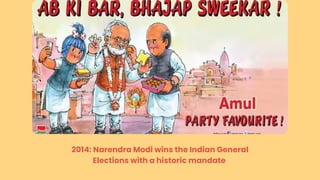 2014: Narendra Modi wins the Indian General
Elections with a historic mandate
 