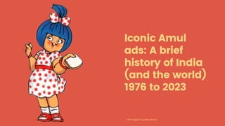 Iconic Amul
ads: A brief
history of India
(and the world)
1976 to 2023
All Images Courtesy Amul
 