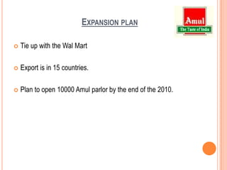 Direct retailingAmul has recently entered into direct retailing through "Amul Utterly Delicious" parlors created in major cities.Amul has plans to create a large chain of such outlets to be managed by franchisees throughout the country.More than 2000 parlor with a turnover of 200 crore.