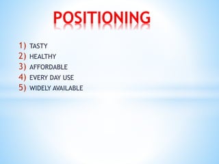 1) TASTY
2) HEALTHY
3) AFFORDABLE
4) EVERY DAY USE
5) WIDELY AVAILABLE
POSITIONING
 