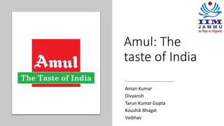 Amul: The
taste of India
Aman Kumar
Divyansh
Tarun Kumar Gupta
Koushik Bhagat
Vaibhav
 