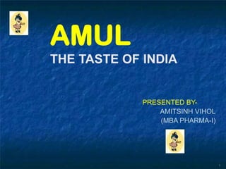 AMUL
THE TASTE OF INDIA


             PRESENTED BY-
                 AMITSINH VIHOL
                 (MBA PHARMA-I)




                                  1
 
