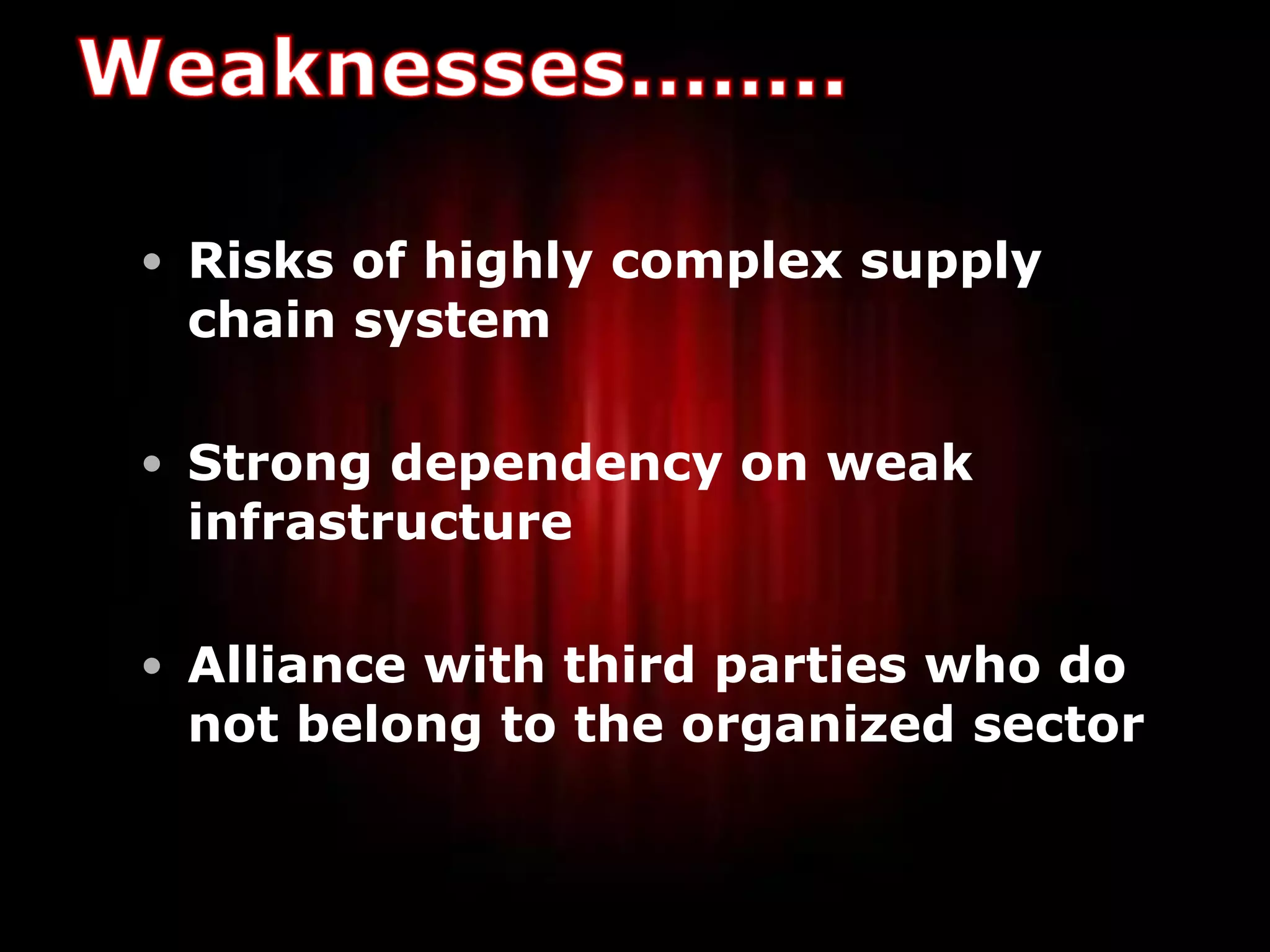 • Risks of highly complex supply
 chain system

• Strong dependency on weak
 infrastructure

• Alliance with third parties who do
 not belong to the organized sector


                                       15
 