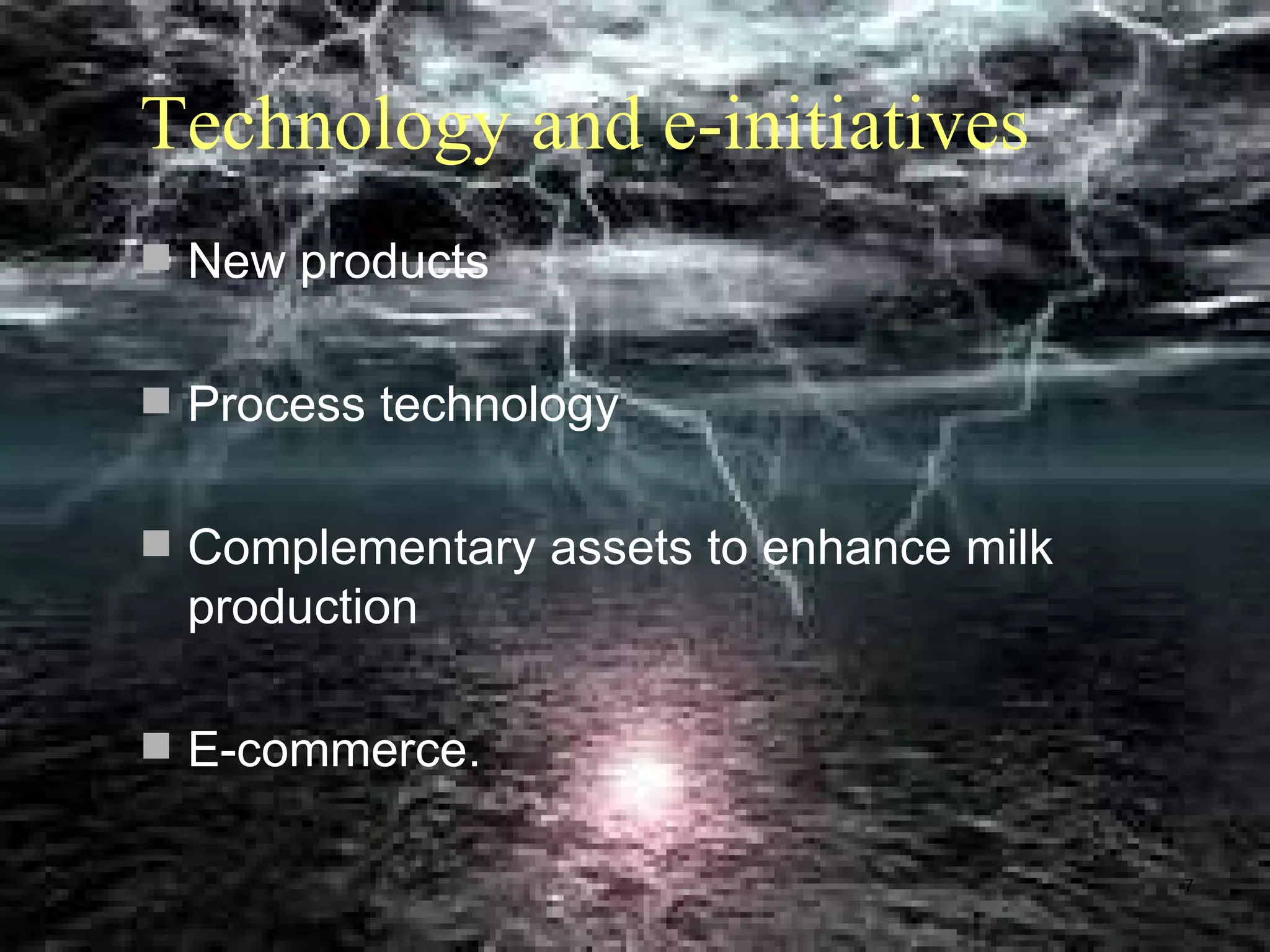 Technology and e-initiatives
 New products


 Process technology


 Complementary assets to enhance milk
 production

 E-commerce.

                                         7
 