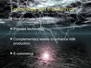 Technology and e-initiatives
 New products


 Process technology


 Complementary assets to enhance milk
 production

 E-commerce.

                                         7
 