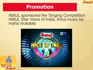 Promotion 
 AMUL sponsored the Singing Competition 
AMUL Star Voice of India, Amul music ka 
maha mukabla 
 