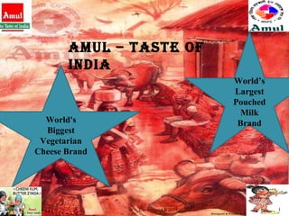 AMUL – Taste of India  World's Biggest Vegetarian Cheese Brand World’s Largest Pouched Milk Brand December 13, 2011 