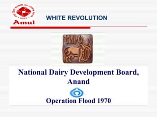 WHITE REVOLUTION




National Dairy Development Board,
              Anand

       Operation Flood 1970
 