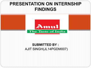 SUBMITTED BY :
AJIT SINGH(JL14PGDM007)
PRESENTATION ON INTERNSHIP
FINDINGS
 