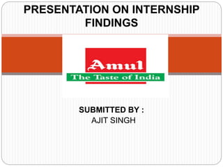 SUBMITTED BY :
AJIT SINGH
PRESENTATION ON INTERNSHIP
FINDINGS
 