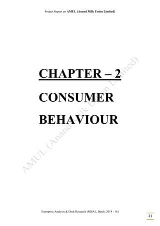 Project Report on AMUL (Anand Milk Union Limited)
Enterprise Analysis & Desk Research (MBA I, Batch: 2014 - 16)
21
CHAPTER – 2
CONSUMER
BEHAVIOUR
 