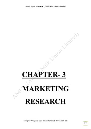 Project Report on AMUL (Anand Milk Union Limited)
Enterprise Analysis & Desk Research (MBA I, Batch: 2014 - 16)
27
CHAPTER- 3
MARKETING
RESEARCH
 