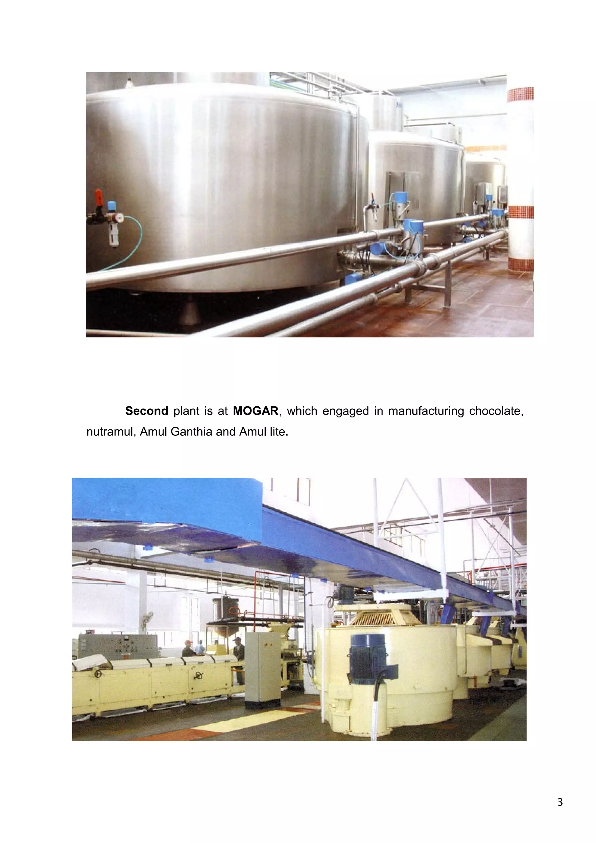 3
Second plant is at MOGAR, which engaged in manufacturing chocolate,
nutramul, Amul Ganthia and Amul lite.
 