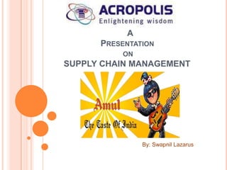 A
      PRESENTATION
          ON
SUPPLY CHAIN MANAGEMENT




               By: Swapnil Lazarus
 
