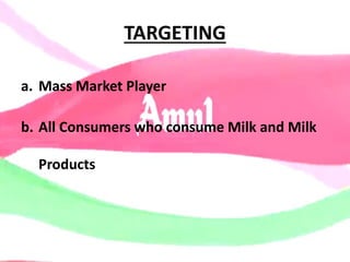 TARGETING
a. Mass Market Player
b. All Consumers who consume Milk and Milk
Products
 