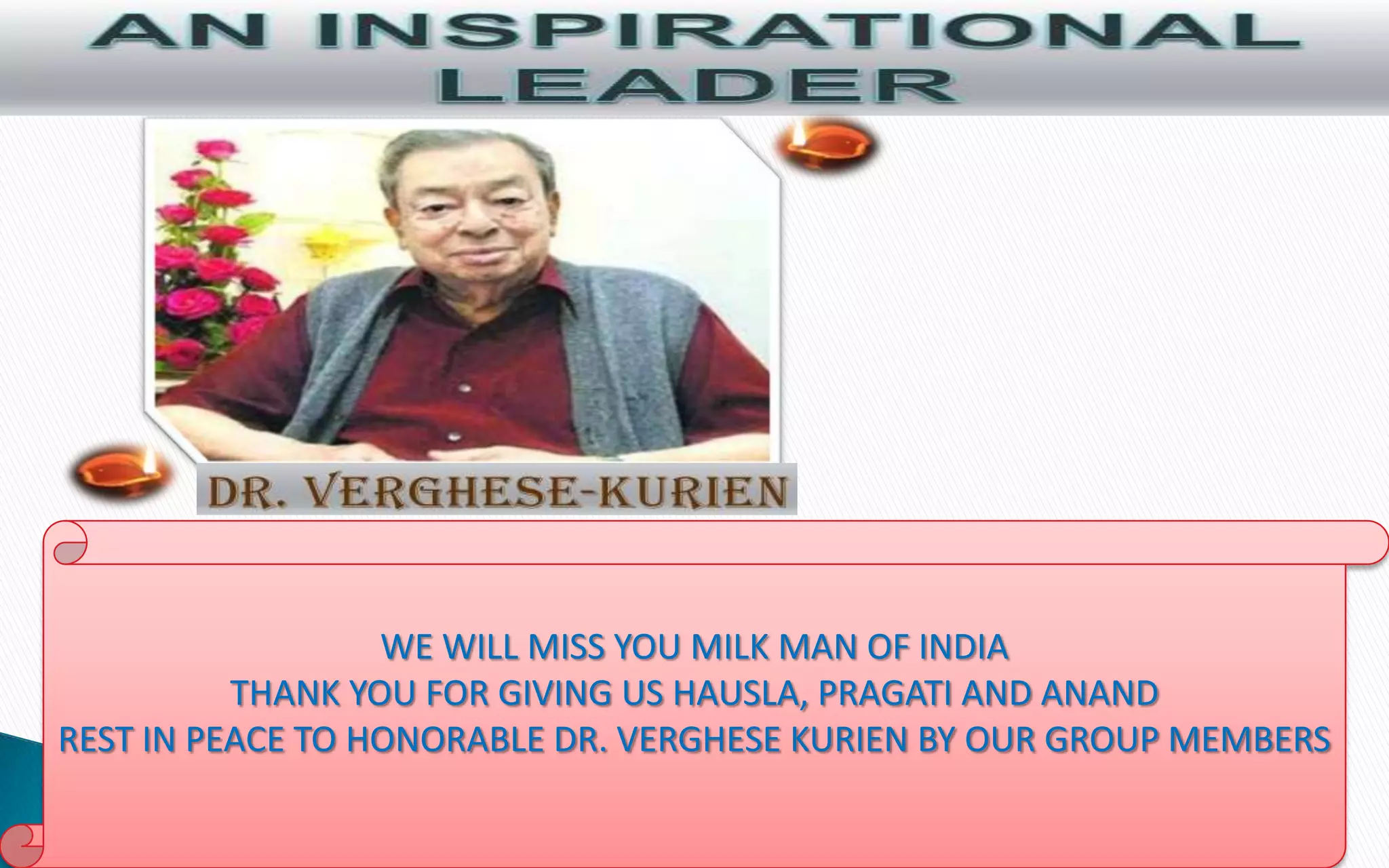 WE WILL MISS YOU MILK MAN OF INDIA
THANK YOU FOR GIVING US HAUSLA, PRAGATI AND ANAND
REST IN PEACE TO HONORABLE DR. VERGHESE KURIEN BY OUR GROUP MEMBERS

 