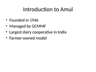 Introduction to Amul
• Founded in 1946
• Managed by GCMMF
• Largest dairy cooperative in India
• Farmer-owned model
 