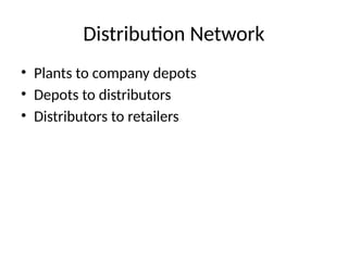 Distribution Network
• Plants to company depots
• Depots to distributors
• Distributors to retailers
 