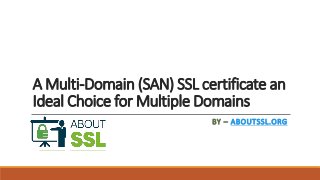 A Multi-Domain (SAN) SSL certificate an
Ideal Choice for Multiple Domains
BY – ABOUTSSL.ORG
 