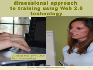 A multi-generational, multi-dimensional approach  to training using Web 2.0 technology ©2010 Price Consulting Group www.thepriceconsultinggroup.com  Dr. Kella B. Price, SPHR, CPLP Price Consulting Group 