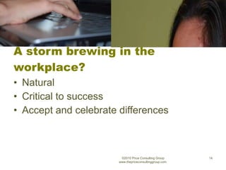 A storm brewing in the workplace? Natural Critical to success Accept and celebrate differences ©2010 Price Consulting Group www.thepriceconsultinggroup.com  