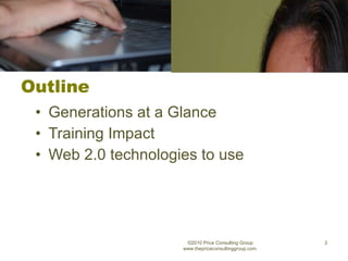 Outline Generations at a Glance Training Impact Web 2.0 technologies to use   ©2010 Price Consulting Group www.thepriceconsultinggroup.com  