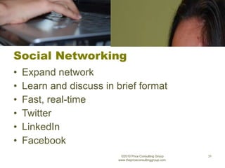 Social Networking Expand network Learn and discuss in brief format Fast, real-time Twitter LinkedIn Facebook ©2010 Price Consulting Group www.thepriceconsultinggroup.com  