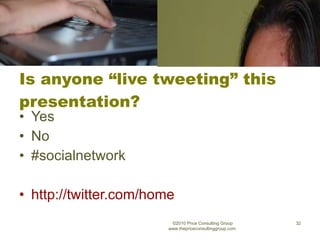 Is anyone “live tweeting” this presentation? Yes No #socialnetwork http://twitter.com/home ©2010 Price Consulting Group www.thepriceconsultinggroup.com  