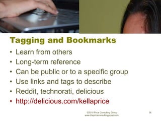 Tagging and Bookmarks Learn from others Long-term reference Can be public or to a specific group Use links and tags to describe Reddit, technorati, delicious http://delicious.com/kellaprice   ©2010 Price Consulting Group www.thepriceconsultinggroup.com  