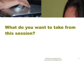 What do you want to take from this session? ©2010 Price Consulting Group www.thepriceconsultinggroup.com  