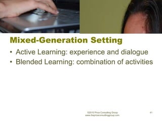 Mixed-Generation Setting Active Learning: experience and dialogue Blended Learning: combination of activities ©2010 Price Consulting Group www.thepriceconsultinggroup.com  