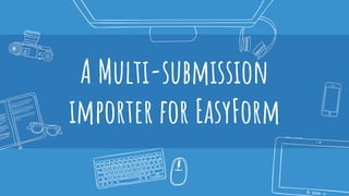 A Multi-submission
importer for EasyForm
 