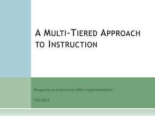 A Multi-Tiered Approach to Instruction Response to Instruction (RtI) Implementation Fall 2011 