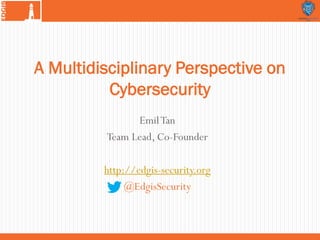 EmilTan
Team Lead, Co-Founder
http://edgis-security.org
@EdgisSecurity
A Multidisciplinary Perspective on
Cybersecurity
 